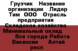 Грузчик › Название организации ­ Лидер Тим, ООО › Отрасль предприятия ­ Складское хозяйство › Минимальный оклад ­ 24 000 - Все города Работа » Вакансии   . Алтай респ.